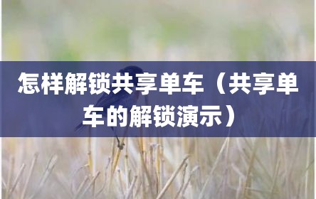 怎样解锁共享单车（共享单车的解锁演示）