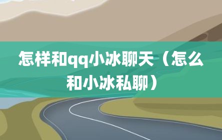 怎样和qq小冰聊天（怎么和小冰私聊）
