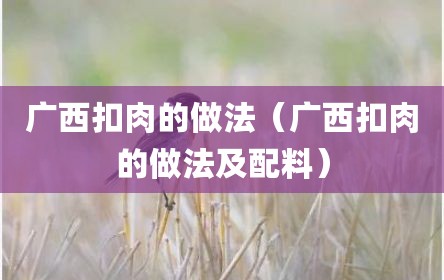 广西扣肉的做法（广西扣肉的做法及配料）