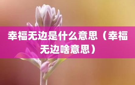 幸福无边是什么意思（幸福无边啥意思）