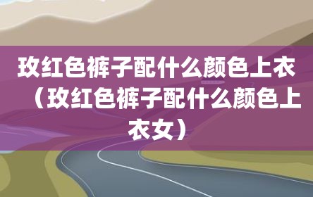 玫红色裤子配什么颜色上衣（玫红色裤子配什么颜色上衣女）