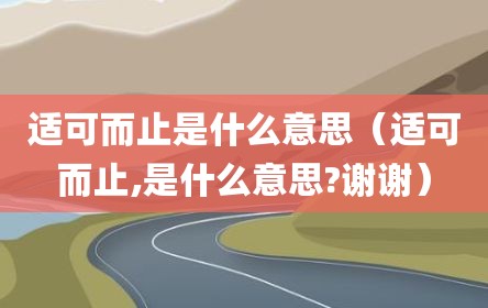 适可而止是什么意思（适可而止,是什么意思?谢谢）