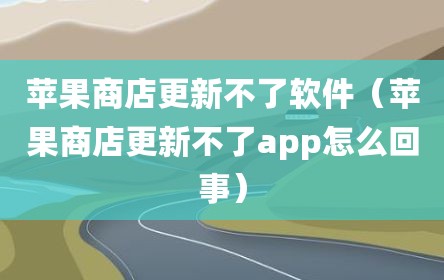 苹果商店更新不了软件（苹果商店更新不了app怎么回事）