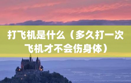 打飞机是什么（多久打一次飞机才不会伤身体）
