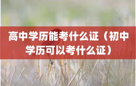 高中学历能考什么证（初中学历可以考什么证）