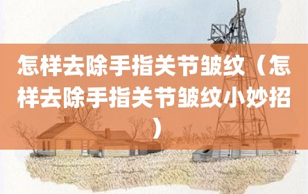 怎样去除手指关节皱纹（怎样去除手指关节皱纹小妙招）
