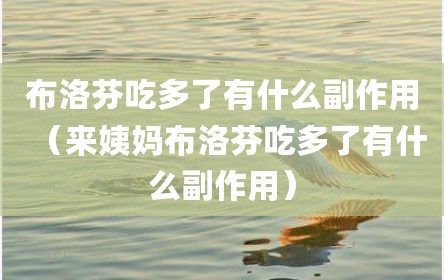 布洛芬吃多了有什么副作用（来姨妈布洛芬吃多了有什么副作用）
