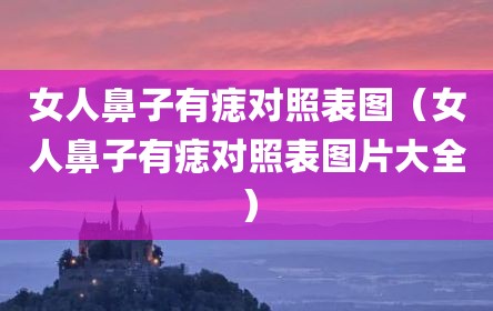女人鼻子有痣对照表图（女人鼻子有痣对照表图片大全）