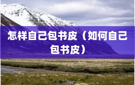 怎样自己包书皮（如何自己包书皮）