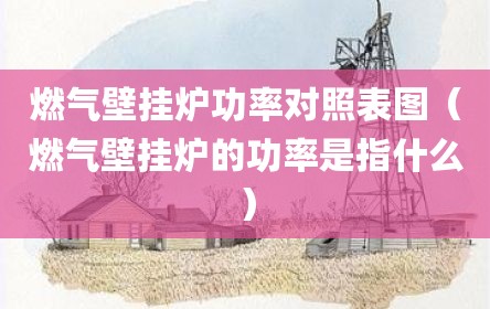 燃气壁挂炉功率对照表图（燃气壁挂炉的功率是指什么）
