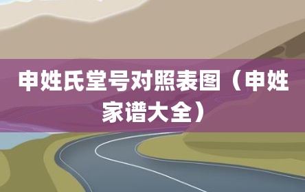 申姓氏堂号对照表图（申姓家谱大全）