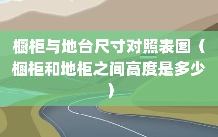 橱柜与地台尺寸对照表图（橱柜和地柜之间高度是多少）