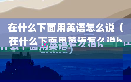 在什么下面用英语怎么说（在什么下面用英语怎么说behind）