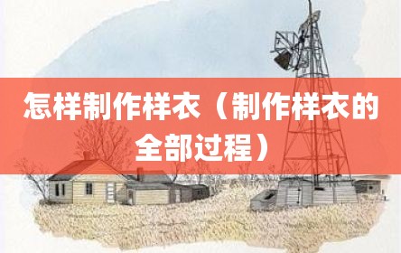 怎样制作样衣（制作样衣的全部过程）
