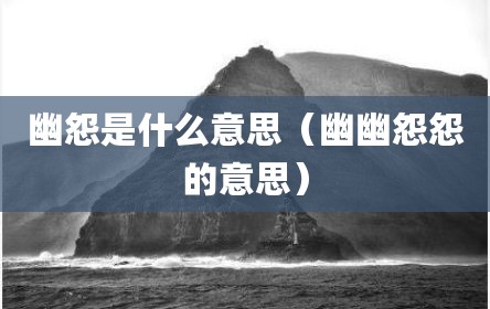 幽怨是什么意思（幽幽怨怨的意思）