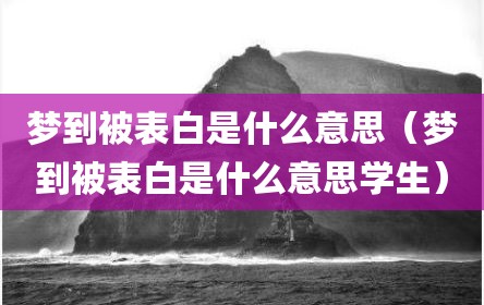 梦到被表白是什么意思（梦到被表白是什么意思学生）