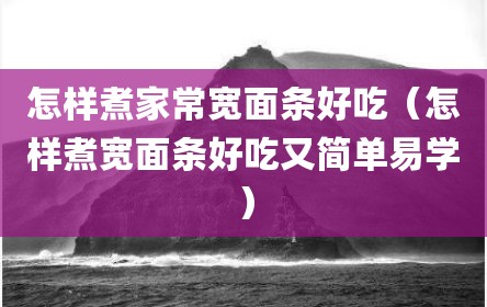 怎样煮家常宽面条好吃（怎样煮宽面条好吃又简单易学）