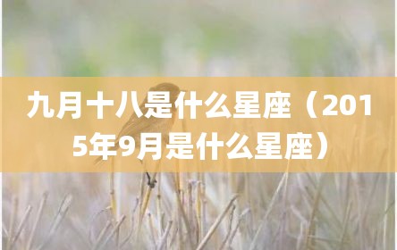 九月十八是什么星座（2015年9月是什么星座）