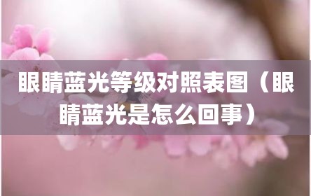 眼睛蓝光等级对照表图（眼睛蓝光是怎么回事）