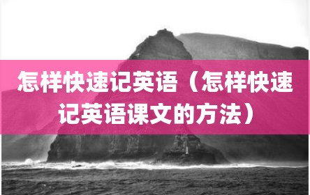 怎样快速记英语（怎样快速记英语课文的方法）