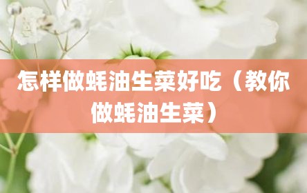 怎样做蚝油生菜好吃（教你做蚝油生菜）