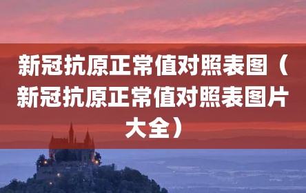 新冠抗原正常值对照表图（新冠抗原正常值对照表图片大全）
