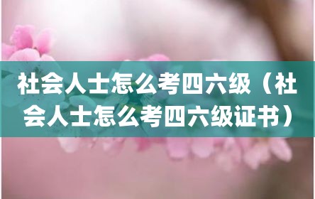 社会人士怎么考四六级（社会人士怎么考四六级证书）
