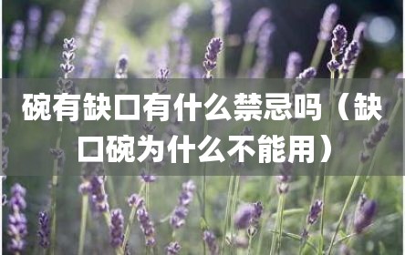 碗有缺口有什么禁忌吗（缺口碗为什么不能用）