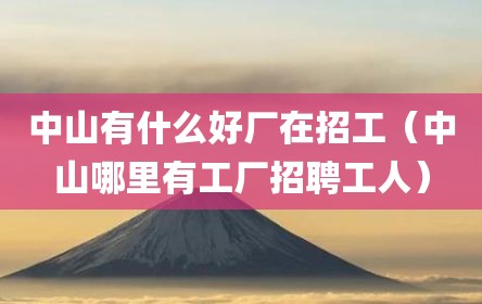 中山有什么好厂在招工（中山哪里有工厂招聘工人）