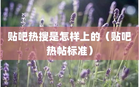 贴吧热搜是怎样上的（贴吧热帖标准）