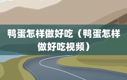 鸭蛋怎样做好吃（鸭蛋怎样做好吃视频）