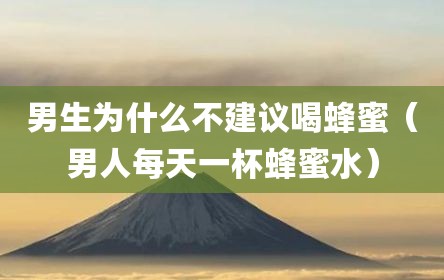 男生为什么不建议喝蜂蜜（男人每天一杯蜂蜜水）