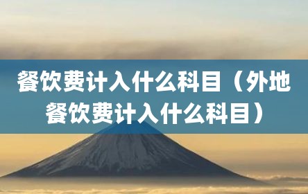 餐饮费计入什么科目（外地餐饮费计入什么科目）