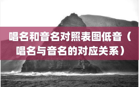 唱名和音名对照表图低音（唱名与音名的对应关系）