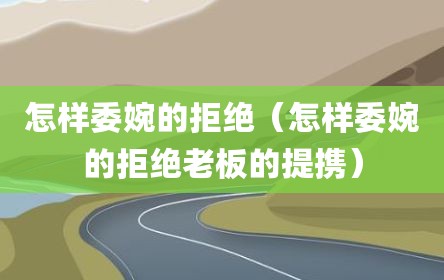 怎样委婉的拒绝（怎样委婉的拒绝老板的提携）