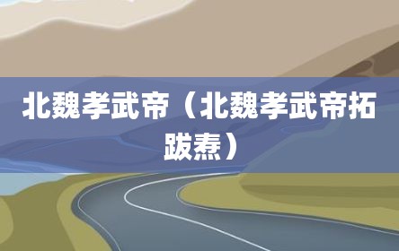 北魏孝武帝（北魏孝武帝拓跋焘）