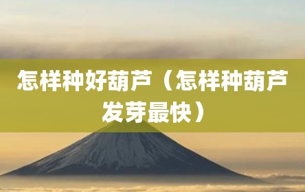 怎样种好葫芦（怎样种葫芦发芽最快）