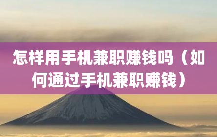怎样用手机兼职赚钱吗（如何通过手机兼职赚钱）