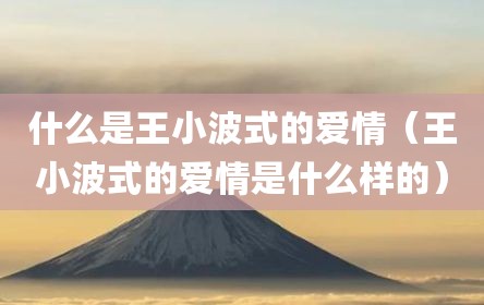 什么是王小波式的爱情（王小波式的爱情是什么样的）