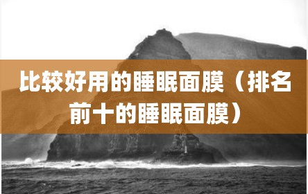 比较好用的睡眠面膜（排名前十的睡眠面膜）