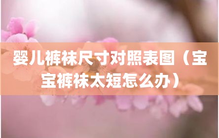 婴儿裤袜尺寸对照表图（宝宝裤袜太短怎么办）