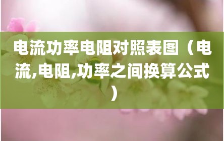 电流功率电阻对照表图（电流,电阻,功率之间换算公式）