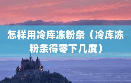怎样用冷库冻粉条（冷库冻粉条得零下几度）