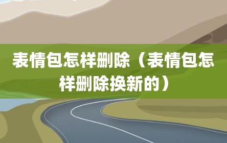 表情包怎样删除（表情包怎样删除换新的）