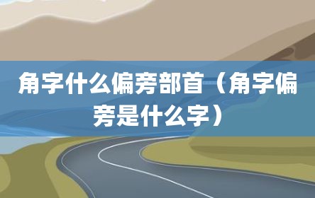 角字什么偏旁部首（角字偏旁是什么字）