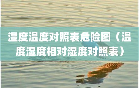 湿度温度对照表危险图（温度湿度相对湿度对照表）