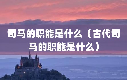 司马的职能是什么（古代司马的职能是什么）