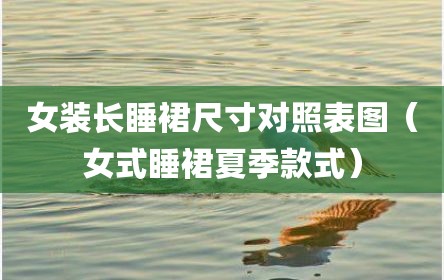 女装长睡裙尺寸对照表图（女式睡裙夏季款式）