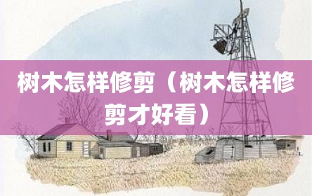 树木怎样修剪（树木怎样修剪才好看）