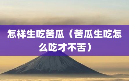 怎样生吃苦瓜（苦瓜生吃怎么吃才不苦）